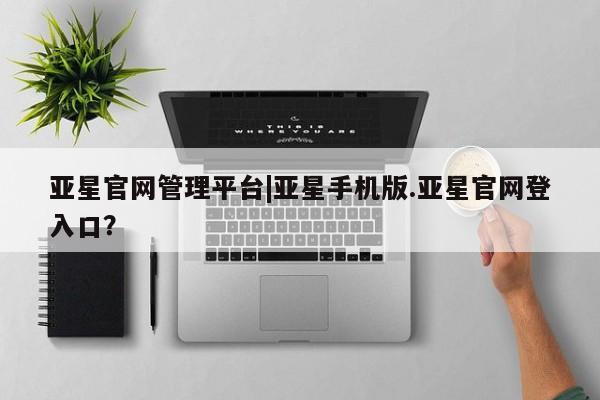 亚星代理合作-会员开户 亚星网页亚星官网管理平台|亚星手机版.亚星官网登入口？