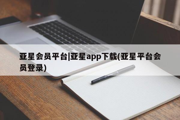亚星代理合作-会员开户 亚星网页亚星会员平台|亚星app下载(亚星平台会员登录)