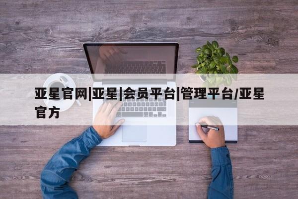 亚星代理合作-会员开户 亚星网页亚星官网|亚星|会员平台|管理平台/亚星官方