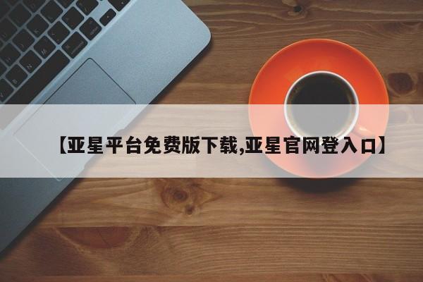 亚星代理合作-会员开户 亚星网页【亚星平台免费版下载,亚星官网登入口】