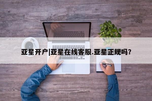 亚星代理合作-会员开户 亚星网页亚星开户|亚星在线客服.亚星正规吗？
