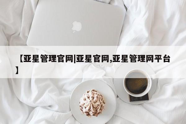 亚星代理合作-会员开户 亚星网页【亚星管理官网|亚星官网,亚星管理网平台】