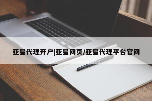 亚星代理合作-会员开户 亚星网页亚星代理开户|亚星网页/亚星代理平台官网