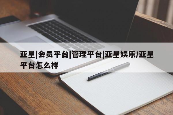 亚星代理合作-会员开户 亚星网页亚星|会员平台|管理平台|亚星娱乐/亚星平台怎么样