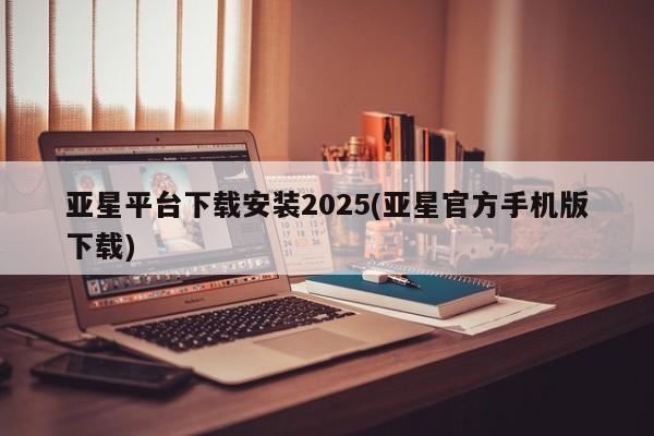 亚星代理合作-会员开户 亚星网页亚星平台下载安装2025(亚星官方手机版下载)