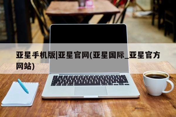 亚星代理合作-会员开户 亚星网页亚星手机版|亚星官网(亚星国际_亚星官方网站)