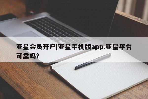 亚星代理合作-会员开户 亚星网页亚星会员开户|亚星手机版app.亚星平台可靠吗？