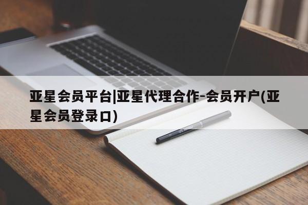 亚星代理合作-会员开户 亚星网页亚星会员平台|亚星代理合作-会员开户(亚星会员登录口)