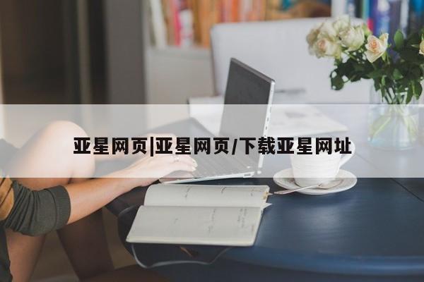 亚星代理合作-会员开户 亚星网页亚星网页|亚星网页/下载亚星网址