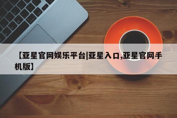 亚星官网娱乐平台|亚星入口