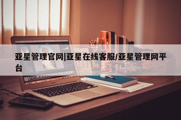 亚星代理合作-会员开户 亚星网页亚星管理官网|亚星在线客服/亚星管理网平台