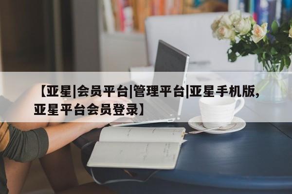 亚星代理合作-会员开户 亚星网页【亚星|会员平台|管理平台|亚星手机版,亚星平台会员登录】