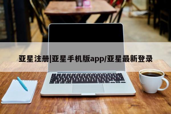 亚星代理合作-会员开户 亚星网页亚星注册|亚星手机版app/亚星最新登录