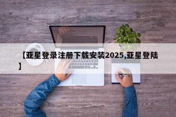 亚星代理合作-会员开户 亚星网页【亚星登录注册下载安装2025,亚星登陆】